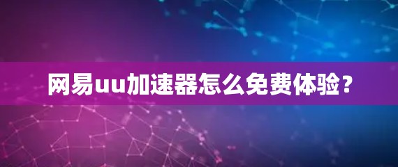 网易uu加速器怎么免费体验？