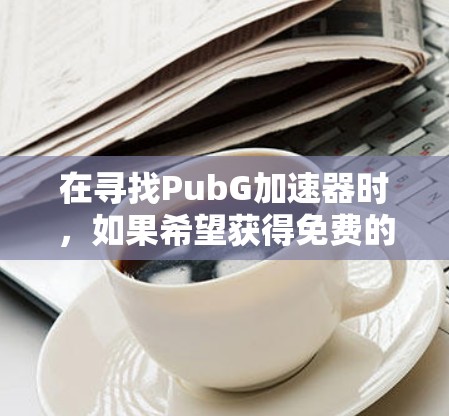 在寻找PubG加速器时，如果希望获得免费的加速器，以下是一些推荐的选择