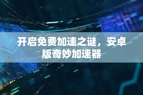 开启免费加速之谜，安卓版奇妙加速器