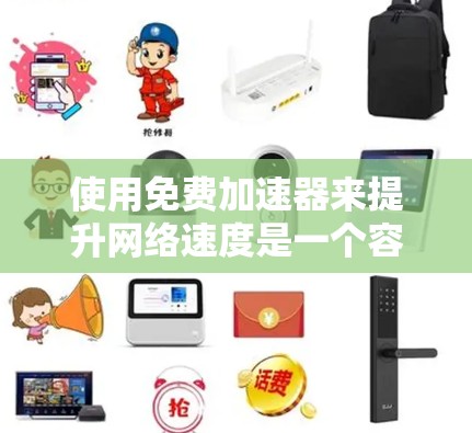 使用免费加速器来提升网络速度是一个容易操作的过程，但需要根据具体情况进行设置。以下是一些步骤指南，帮助你有效地使用免费加速器