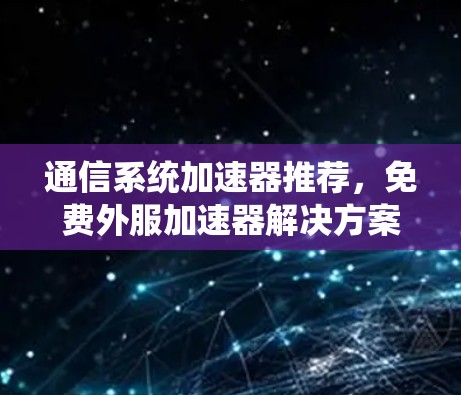 通信系统加速器推荐，免费外服加速器解决方案