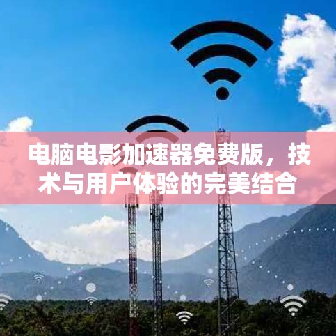 电脑电影加速器免费版，技术与用户体验的完美结合