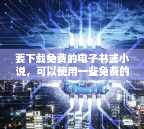 要下载免费的电子书或小说，可以使用一些免费的在线资源工具，如