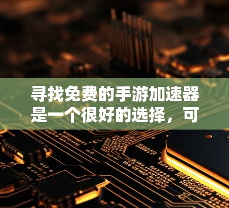 寻找免费的手游加速器是一个很好的选择，可以帮助你快速加载游戏，提升游戏体验。以下是一些推荐的免费手游加速器和工具，它们可以帮助你轻松加速游戏，同时确保安全