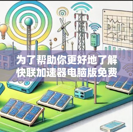 为了帮助你更好地了解快联加速器电脑版免费，以下是对你的问题的分步解答