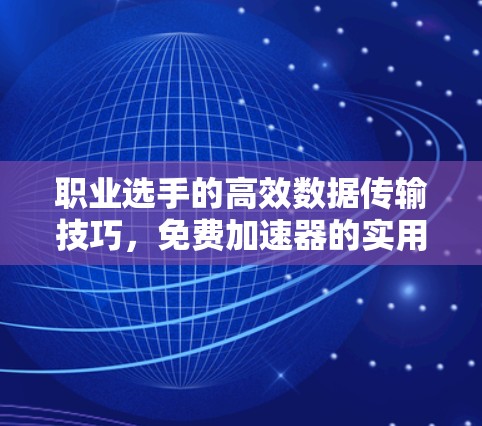 职业选手的高效数据传输技巧，免费加速器的实用指南