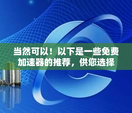 当然可以！以下是一些免费加速器的推荐，供您选择