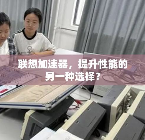 联想加速器，提升性能的另一种选择？