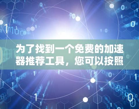 为了找到一个免费的加速器推荐工具，您可以按照以下步骤进行