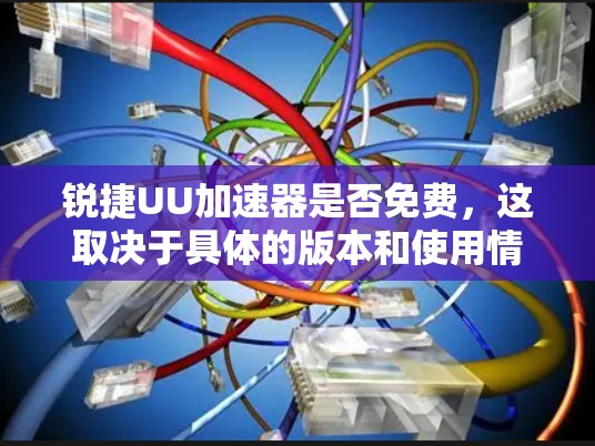 锐捷UU加速器是否免费,这取决于具体的版本和使用情况。以下是逐步的分析和建议 锐捷UU加速器是否免费,这取决于具体的版本和使用情况。以下是逐步的分析和建议