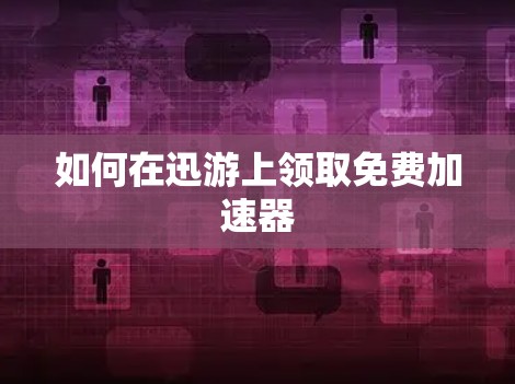 如何在迅游上领取免费加速器