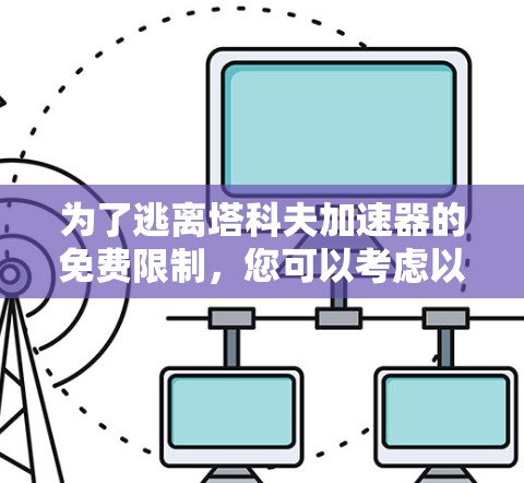 为了逃离塔科夫加速器的免费限制，您可以考虑以下方法