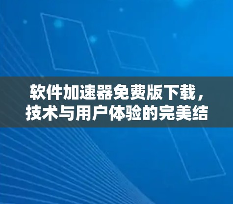 软件加速器免费版下载，技术与用户体验的完美结合