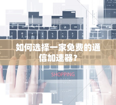 如何选择一家免费的通信加速器？