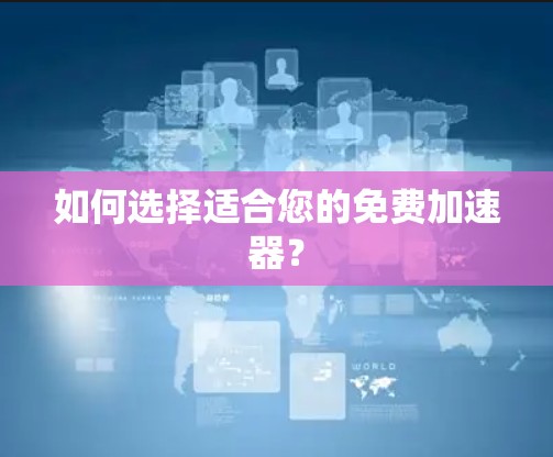 如何选择适合您的免费加速器？