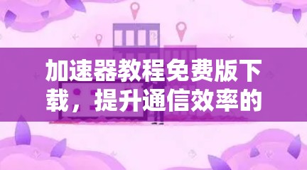 加速器教程免费版下载，提升通信效率的优质工具