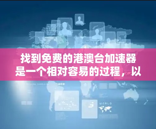 找到免费的港澳台加速器是一个相对容易的过程,以下是一些步骤和建议,帮助你找到适合自己的加速器 找到免费的港澳台加速器是一个相对容易的过程,以下是一些步骤和建议,帮助你找到适合自己的加速器