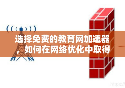选择免费的教育网加速器，如何在网络优化中取得突破