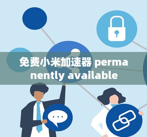 免费小米加速器 permanently available 免费小米加速器 permanently available