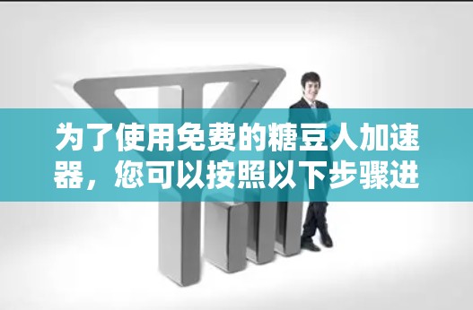 为了使用免费的糖豆人加速器，您可以按照以下步骤进行