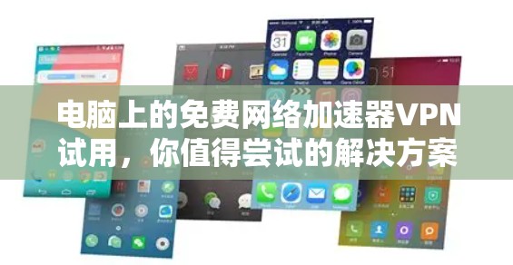 电脑上的免费网络加速器VPN试用，你值得尝试的解决方案
