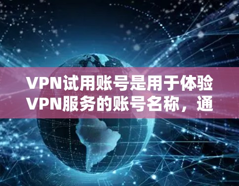 VPN试用账号是用于体验VPN服务的账号名称,通常由运营商或网站提供。以下是关于VPN试用账号的详细信息 VPN试用账号是用于体验VPN服务的账号名称,通常由运营商或网站提供。以下是关于VPN试用账号的详细信息