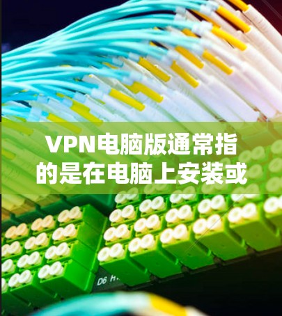 VPN电脑版通常指的是在电脑上安装或使用VPN软件来访问互联网服务。以下是关于如何在电脑上安装和使用VPN软件的详细步骤