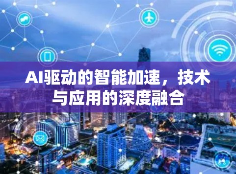 AI驱动的智能加速，技术与应用的深度融合