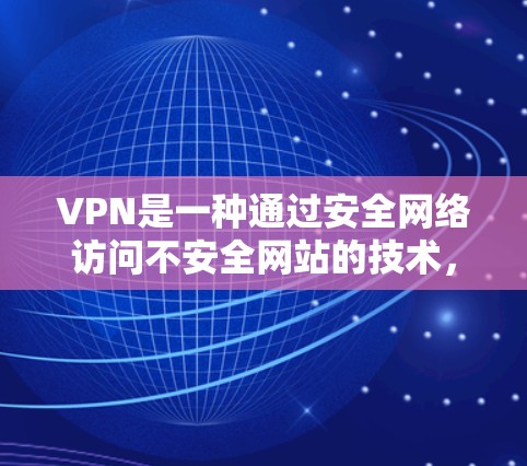 VPN是一种通过安全网络访问不安全网站的技术,旨在保护用户不受网络攻击的影响。以下是对VPN的详细分析 VPN是一种通过安全网络访问不安全网站的技术,旨在保护用户不受网络攻击的影响。以下是对VPN的详细分析