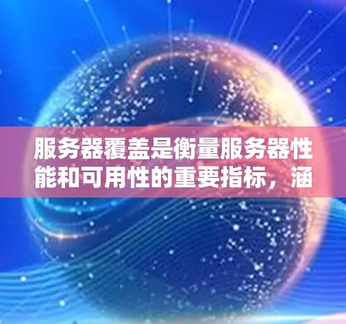 服务器覆盖是衡量服务器性能和可用性的重要指标，涵盖了服务器的运行情况以及它能够完成的任务。以下是关于服务器覆盖的详细说明