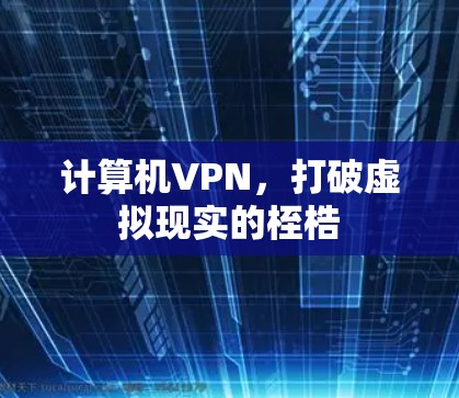 计算机VPN，打破虚拟现实的桎梏
