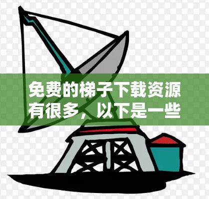 免费的梯子下载资源有很多，以下是一些推荐的平台和网站，供您参考