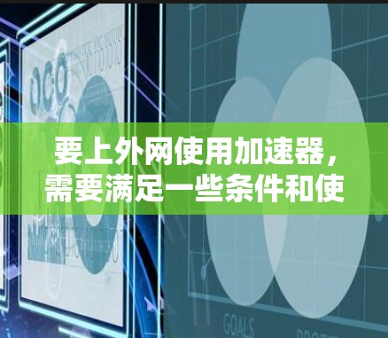 要上外网使用加速器，需要满足一些条件和使用规范。以下是一些常用的加速器及其使用上外网的条件