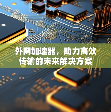 外网加速器,助力高效传输的未来解决方案 外网加速器,助力高效传输的未来解决方案
