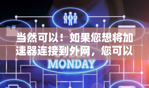 当然可以!如果您想将加速器连接到外网,您可以尝试以下方法 当然可以!如果您想将加速器连接到外网,您可以尝试以下方法