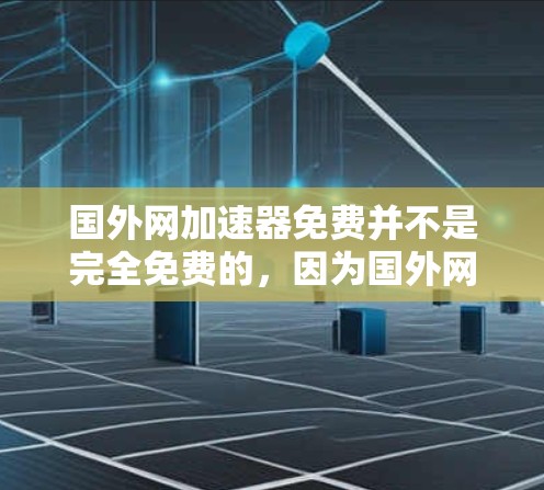 国外网加速器免费并不是完全免费的，因为国外网站的加速可能需要付费才能访问。然而，我可以推荐一些免费的国内和国外加速器，帮助您更好地使用加速工具