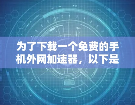 为了下载一个免费的手机外网加速器，以下是分步骤的建议