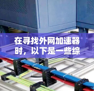 在寻找外网加速器时，以下是一些综合考虑的因素和推荐选项