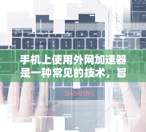 手机上使用外网加速器是一种常见的技术,旨在提升手机的性能,减少网络延迟,提高用户体验。以下是一些关于外网加速器的常见问题和解决方案 手机上使用外网加速器是一种常见的技术,旨在提升手机的性能,减少网络延迟,提高用户体验。以下是一些关于外网加速器的常见问题和解决方案
