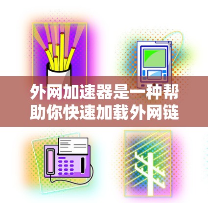 外网加速器是一种帮助你快速加载外网链接、加速视频和下载文件的工具。以下是通过步骤下载并使用外网加速器的操作指南