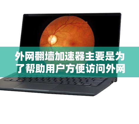 外网翻墙加速器主要是为了帮助用户方便访问外网，避免因网络延迟或防火墙限制导致的不便。以下是一些常用的外网翻墙加速器推荐和一些实用的小技巧