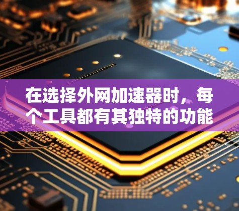 在选择外网加速器时,每个工具都有其独特的功能和适用场景,因此需要根据用户的具体需求进行选择。以下是几个推荐的免费外网加速器及其特点 在选择外网加速器时,每个工具都有其独特的功能和适用场景,因此需要根据用户的具体需求进行选择。以下是几个推荐的免费外网加速器及其特点