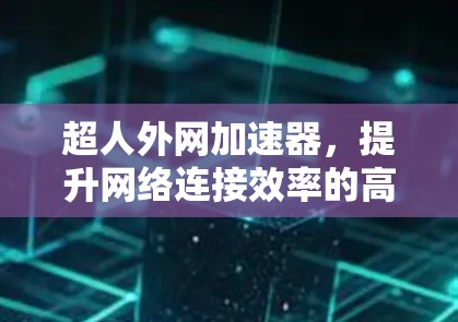 超人外网加速器，提升网络连接效率的高效解决方案