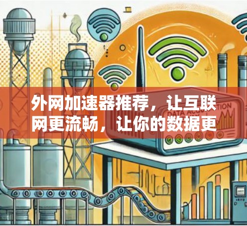 外网加速器推荐,让互联网更流畅,让你的数据更快速传输 外网加速器推荐,让互联网更流畅,让你的数据更快速传输