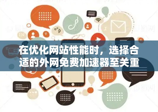 在优化网站性能时，选择合适的外网免费加速器至关重要。以下是一个结构化的指南，帮助您高效地使用这些工具