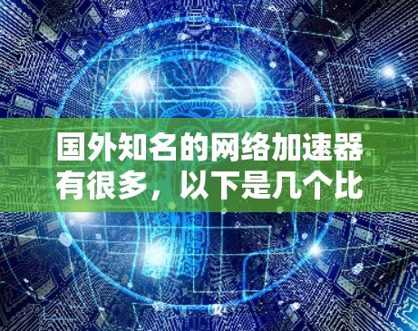 国外知名的网络加速器有很多,以下是几个比较知名和受欢迎的 国外知名的网络加速器有很多,以下是几个比较知名和受欢迎的