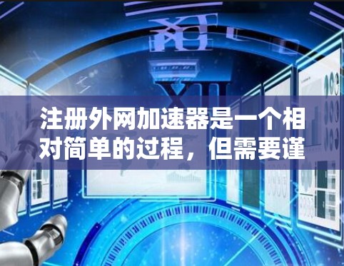 注册外网加速器是一个相对简单的过程，但需要谨慎处理，以确保安全性和合规性。以下是一步步的指南