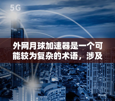 外网月球加速器是一个可能较为复杂的术语，涉及多个领域的结合，因此需要进一步的上下文来准确理解其含义。以下是一些可能的解释