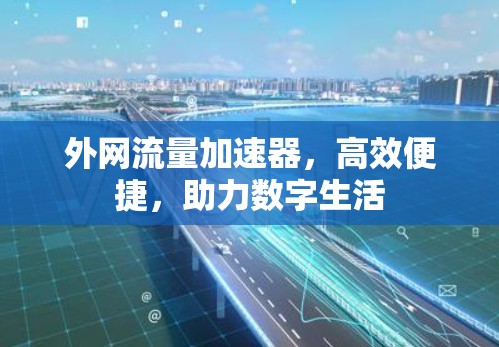 外网流量加速器,高效便捷,助力数字生活 外网流量加速器,高效便捷,助力数字生活