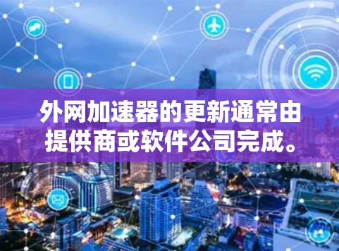 外网加速器的更新通常由提供商或软件公司完成。以下是一些可能的步骤和方法来帮助您更新外网加速器